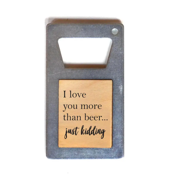 Driftless Studios® Beer Bottle Opener - I love you more than BEER... just kidding